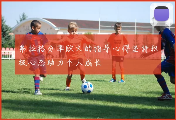 弗拉格分享欧文的指导心得坚持积极心态助力个人成长