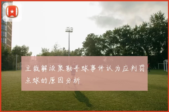 主裁解读聚勒手球事件认为应判罚点球的原因分析