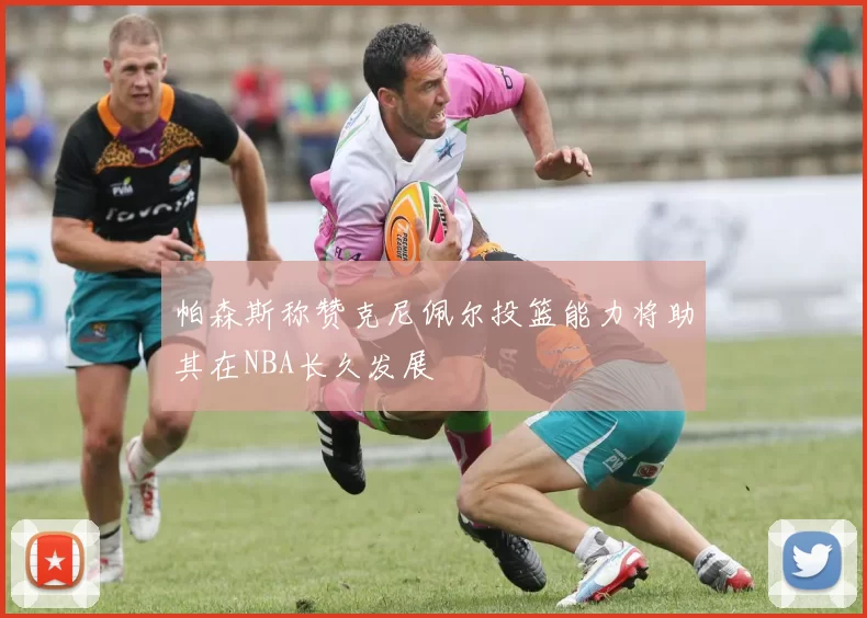 帕森斯称赞克尼佩尔投篮能力将助其在NBA长久发展