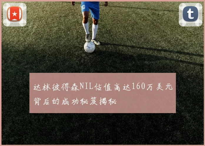 达林彼得森NIL估值高达160万美元背后的成功秘笈揭秘