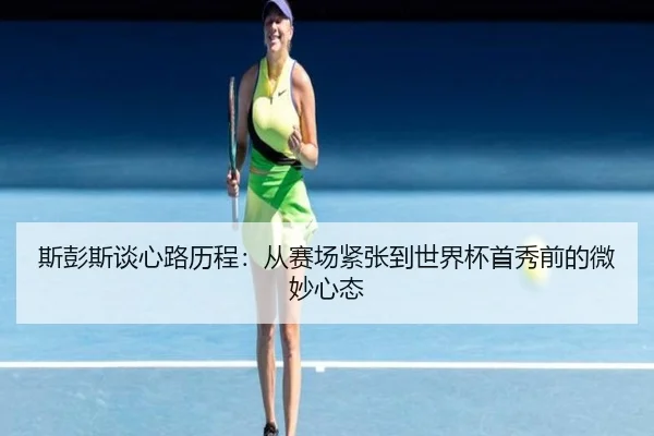 斯彭斯谈心路历程：从赛场紧张到世界杯首秀前的微妙心态 - BOBSports